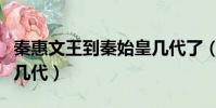 秦惠文王到秦始皇幾代了(秦惠文王到秦始皇幾代)