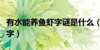 有水能養魚蝦字謎是什么(有水能養魚蝦打一字)