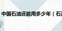 中國石油還能用多少年(石油還能用多少年)