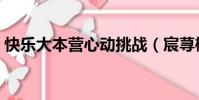 快樂大本營心動挑戰(宸蕁櫻桃快樂大本營)