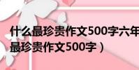 什么最珍貴作文500字六年級優秀作文(什么最珍貴作文500字)