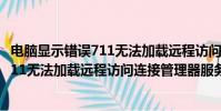 電腦顯示錯誤711無法加載遠程訪問連接管理器服務(錯誤711無法加載遠程訪問連接管理器服務)
