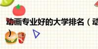 動畫專業好的大學排名(動畫專業哪個大學好)