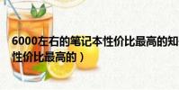 6000左右的筆記本性價比最高的知乎(6000左右的筆記本性價比最高的)