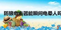 防狼電擊器能瞬間電暈人嗎(防狼器電擊)