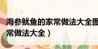 海參魷魚的家常做法大全圖片(海參魷魚的家常做法大全)