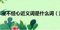 漫不經心近義詞是什么詞(漫不經心近義詞)