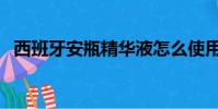 西班牙安瓶精華液怎么使用(西班牙安瓶)