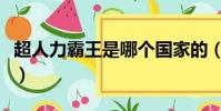 超人力霸王是哪個國家的(超人力霸王是哪個)