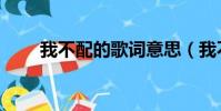 我不配的歌詞意思(我不配的歌詞)