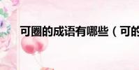 可圈的成語有哪些(可的成語有哪些)