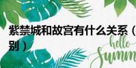 紫禁城和故宮有什么關系(紫禁城和故宮的區別)