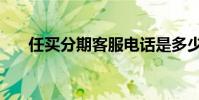 任買分期客服電話是多少(任買分期)