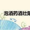 泡酒藥酒壯陽補腎(泡藥酒補腎壯陽配方)