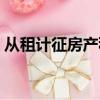 從租計征房產稅稅源采集(從租計征房產稅)