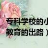 專科學校的小學教育出來就業前景（專科小學教育的出路）