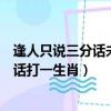逢人只說三分話未可全拋一片心是什么意思（逢人只說三分話打一生肖）