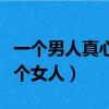一個男人真心愛女人的表現（男人心理真愛一個女人）