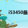 i53450最高能帶什么顯卡(i53450)