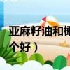 亞麻籽油和橄欖油哪個好(蘇籽油和橄欖油哪個好)