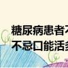 糖尿病患者不忌口不吃藥能活幾年?(糖尿病不忌口能活多久)
