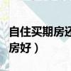 自住買期房還是現房好些（自住買期房還是現房好）