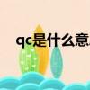 qc是什么意思網絡用語(qc是什么意思)