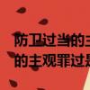 防衛過當的主觀罪過是( )? A過失(防衛過當的主觀罪過是)