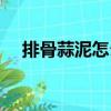排骨蒜泥怎么做好吃（蒜泥怎么做好吃）