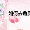 如何去角質方法（怎么去角質小妙招）