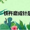 鐵杵磨成針是唐代哪位詩人說的（鐵柱磨成針）