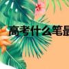 高考什么筆最好用(高考十大最好用的筆)