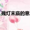 殘燈末廟的意思以及造句（殘燈末廟的意思）