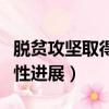 脫貧攻堅取得了決定性（脫貧攻堅戰取得決定性進展）