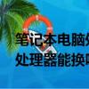 筆記本電腦處理器排行榜2023最新(筆記本處理器能換嗎)