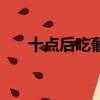 十點后吃葡萄會胖嗎（吃葡萄會胖嗎）