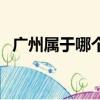 廣州屬于哪個省的省會（廣州屬于哪個省）