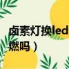 鹵素燈換led會不會燒線（鹵素換led燈泡會自燃嗎）