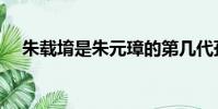 朱載堉是朱元璋的第幾代孫子(朱載堉)