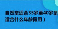 自然堂適合35歲至40歲是哪個系列(自然堂適合什么年齡段用)