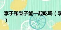 李子和梨子能一起吃嗎(李子和梨能一起吃嗎)
