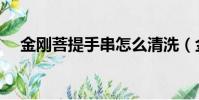 金剛菩提手串怎么清洗(金剛菩提手串)