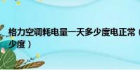 格力空調耗電量一天多少度電正常(格力空調耗電量一天多少度)
