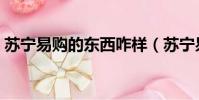 蘇寧易購的東西咋樣(蘇寧易購東西怎么樣)