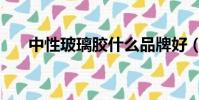 中性玻璃膠什么品牌好(中性玻璃膠)