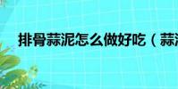 排骨蒜泥怎么做好吃(蒜泥怎么做好吃)