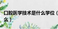 口腔醫學技術是什么學位(口腔醫學技術是什么)