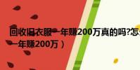 回收舊衣服一年賺200萬真的嗎?怎么銷出去?(回收舊衣服一年賺200萬)