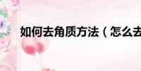 如何去角質方法(怎么去角質小妙招)
