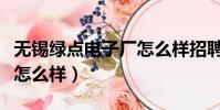 無錫綠點電子廠怎么樣招聘(無錫綠點電子廠怎么樣)
